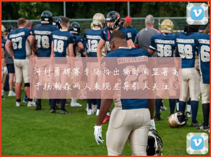 河村勇辉赛季场均出场时间显著高于杨瀚森两人表现差异引人关注