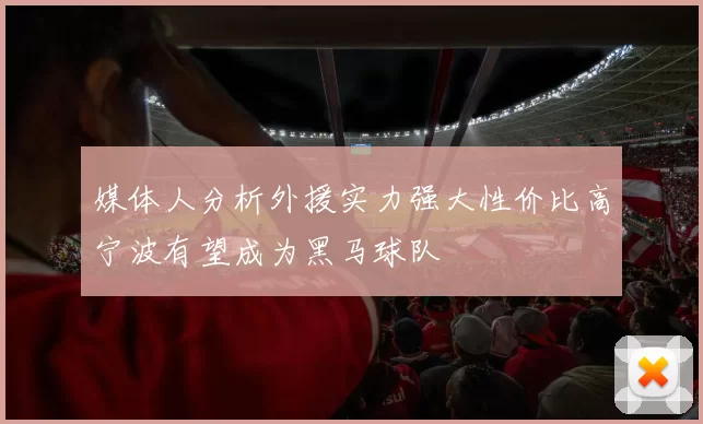 媒体人分析外援实力强大性价比高宁波有望成为黑马球队