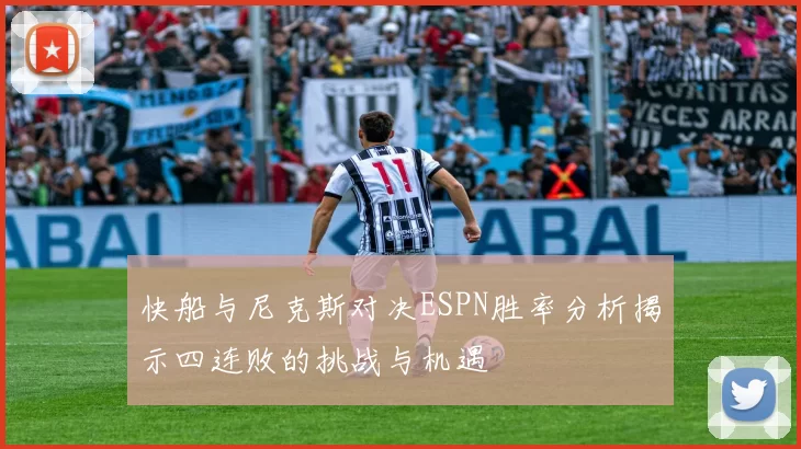 快船与尼克斯对决ESPN胜率分析揭示四连败的挑战与机遇