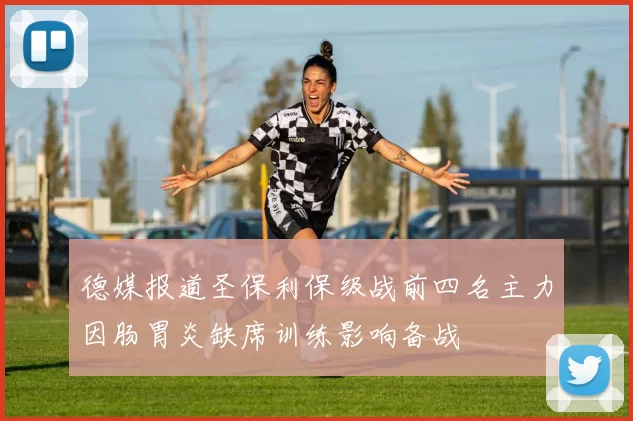 德媒报道圣保利保级战前四名主力因肠胃炎缺席训练影响备战