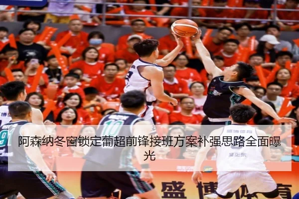 阿森纳冬窗锁定葡超前锋接班方案补强思路全面曝光